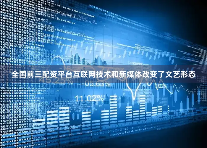 全国前三配资平台互联网技术和新媒体改变了文艺形态