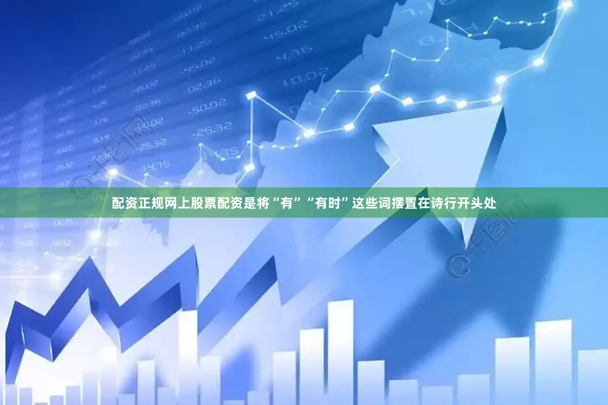 配资正规网上股票配资是将“有”“有时”这些词摆置在诗行开头处