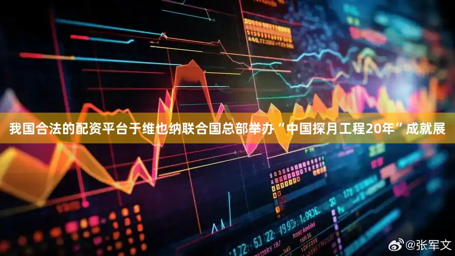 我国合法的配资平台于维也纳联合国总部举办“中国探月工程20年”成就展
