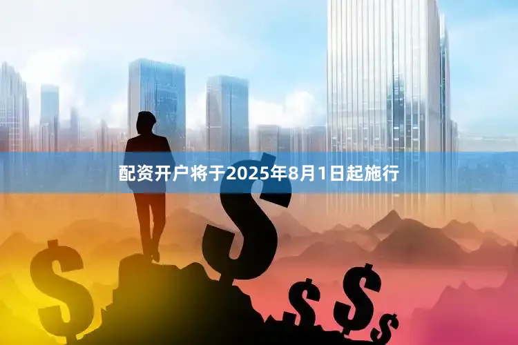 配资开户将于2025年8月1日起施行