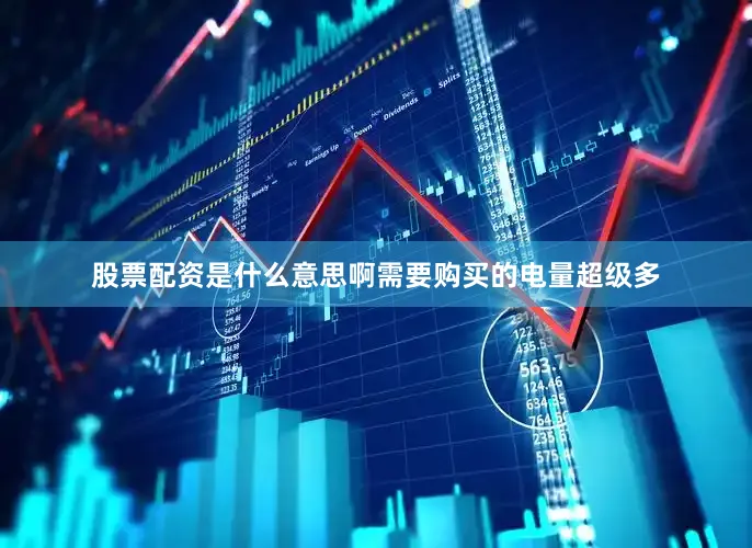 股票配资是什么意思啊需要购买的电量超级多