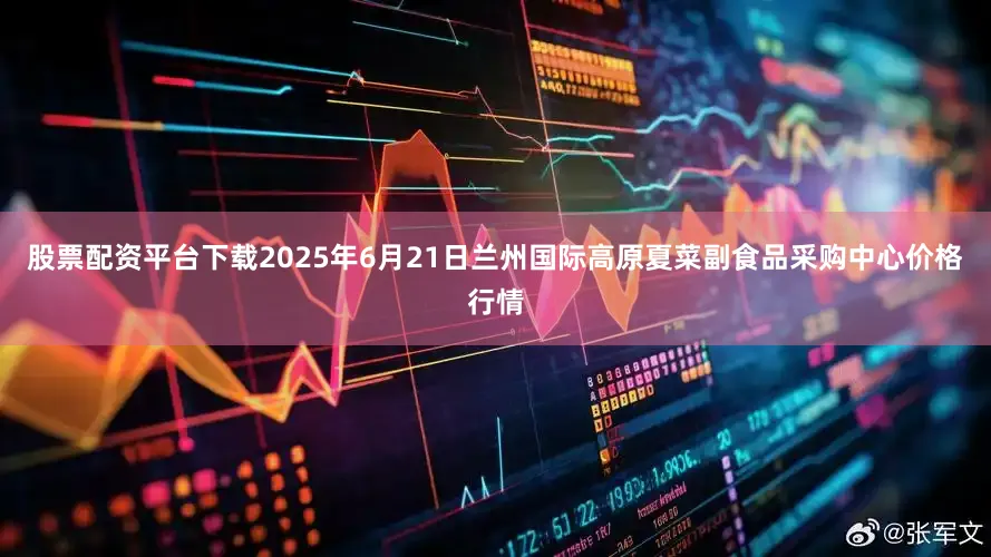 股票配资平台下载2025年6月21日兰州国际高原夏菜副食品采购中心价格行情