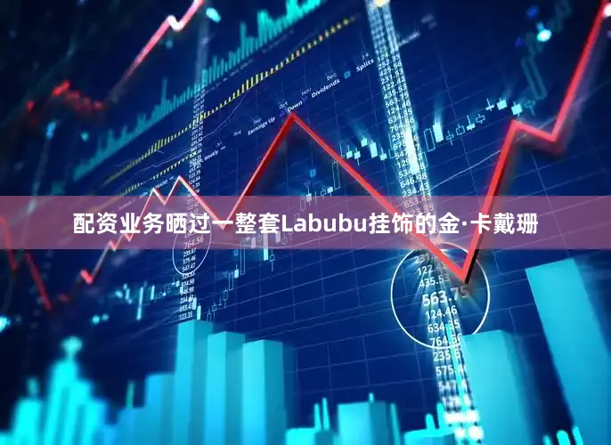 配资业务晒过一整套Labubu挂饰的金·卡戴珊