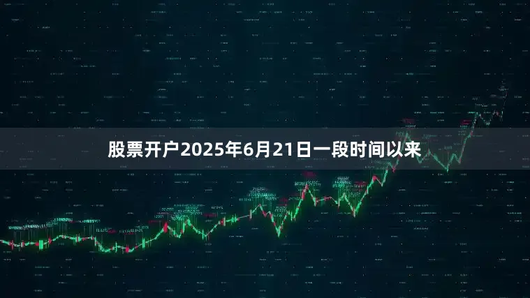 股票开户2025年6月21日一段时间以来