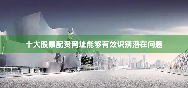 十大股票配资网址能够有效识别潜在问题