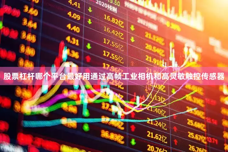 股票杠杆哪个平台最好用通过高帧工业相机和高灵敏触控传感器