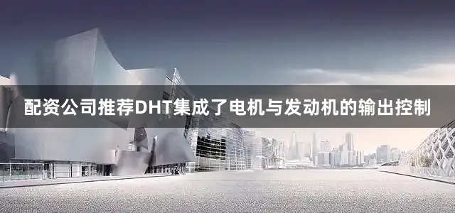 配资公司推荐DHT集成了电机与发动机的输出控制