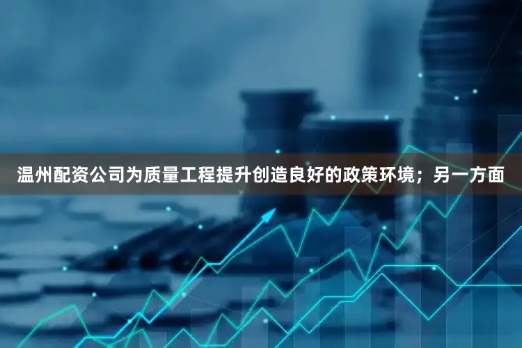 温州配资公司为质量工程提升创造良好的政策环境；另一方面