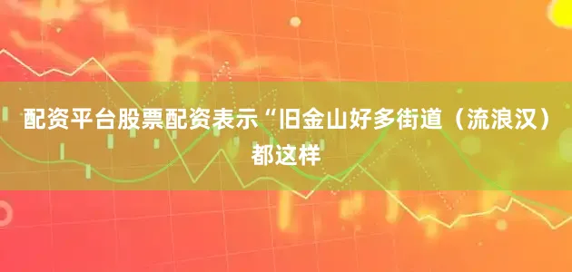 配资平台股票配资表示“旧金山好多街道（流浪汉）都这样