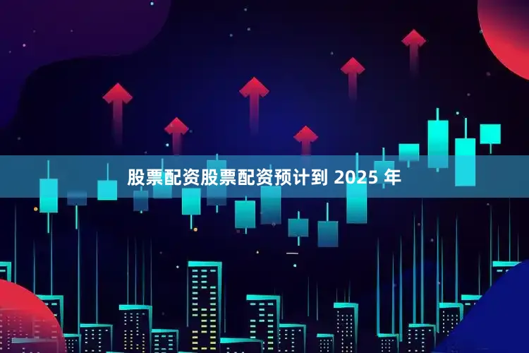 股票配资股票配资预计到 2025 年