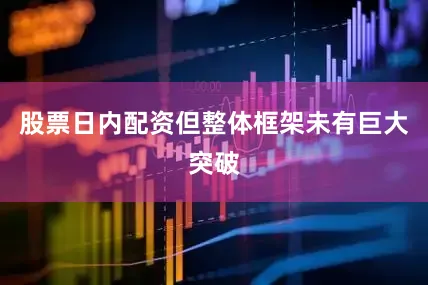 股票日内配资但整体框架未有巨大突破