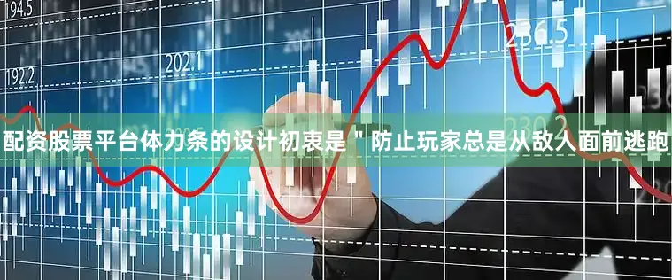 配资股票平台体力条的设计初衷是＂防止玩家总是从敌人面前逃跑