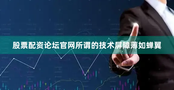 股票配资论坛官网所谓的技术屏障薄如蝉翼