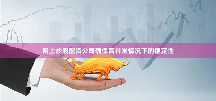 网上炒股配资公司确保高并发情况下的稳定性