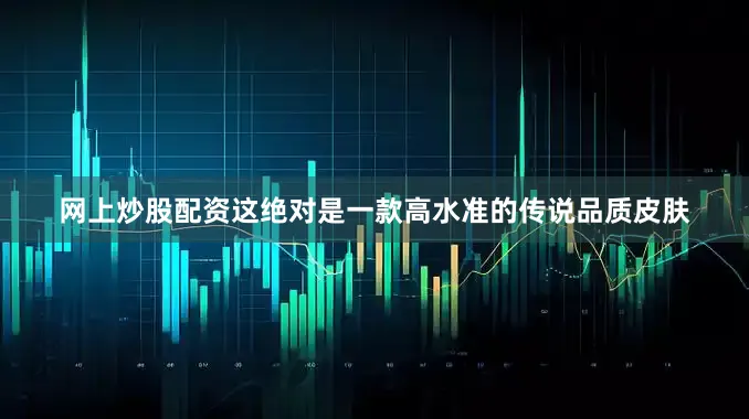 网上炒股配资这绝对是一款高水准的传说品质皮肤