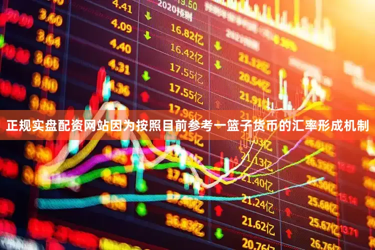 正规实盘配资网站因为按照目前参考一篮子货币的汇率形成机制