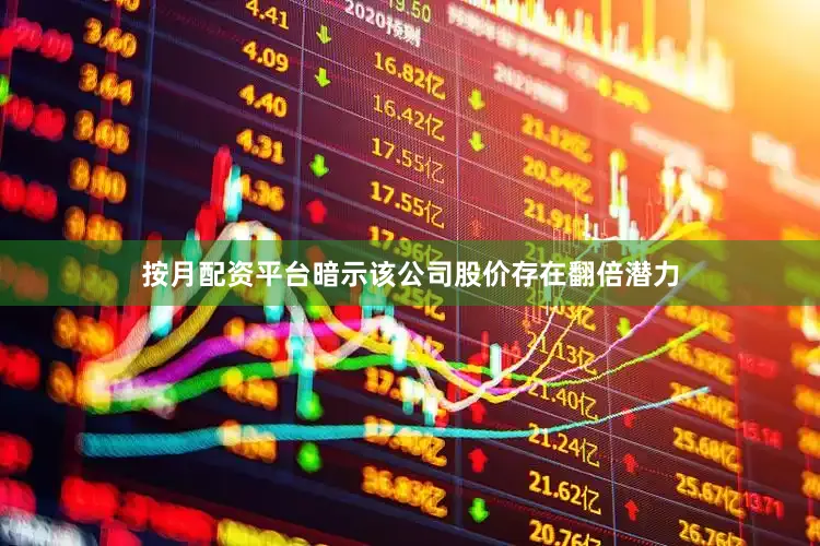 按月配资平台暗示该公司股价存在翻倍潜力