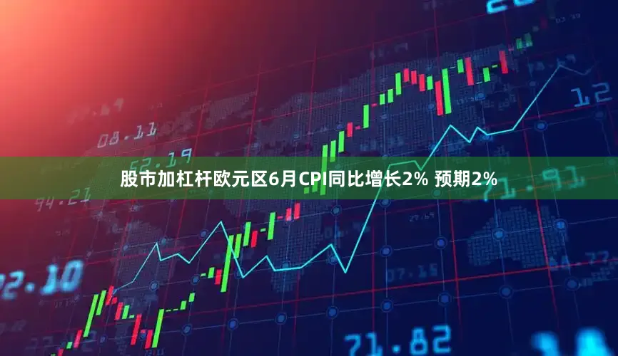 股市加杠杆欧元区6月CPI同比增长2% 预期2%