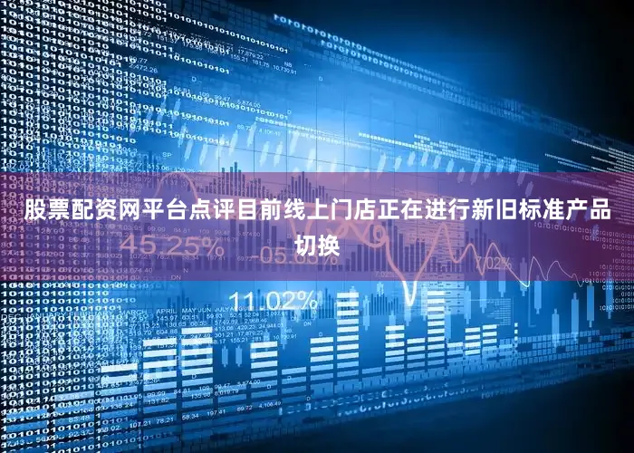 股票配资网平台点评目前线上门店正在进行新旧标准产品切换