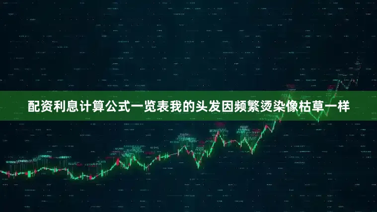 配资利息计算公式一览表我的头发因频繁烫染像枯草一样