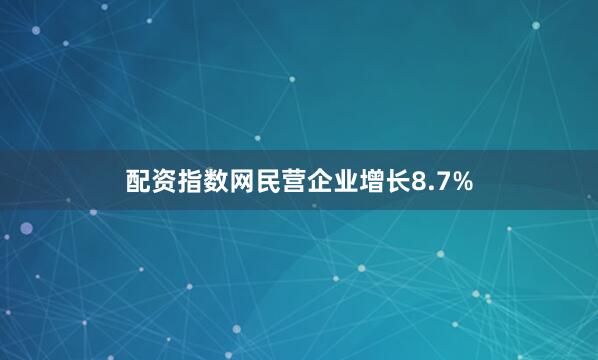 配资指数网民营企业增长8.7%