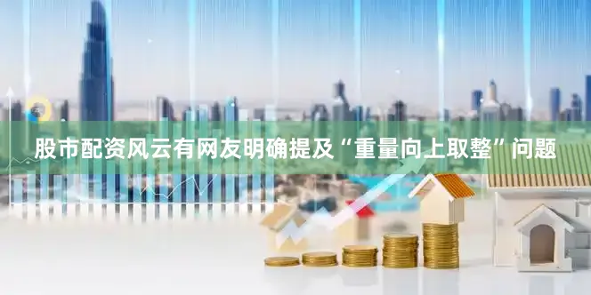 股市配资风云有网友明确提及“重量向上取整”问题