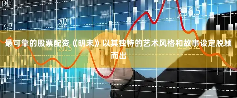 最可靠的股票配资《明末》以其独特的艺术风格和故事设定脱颖而出