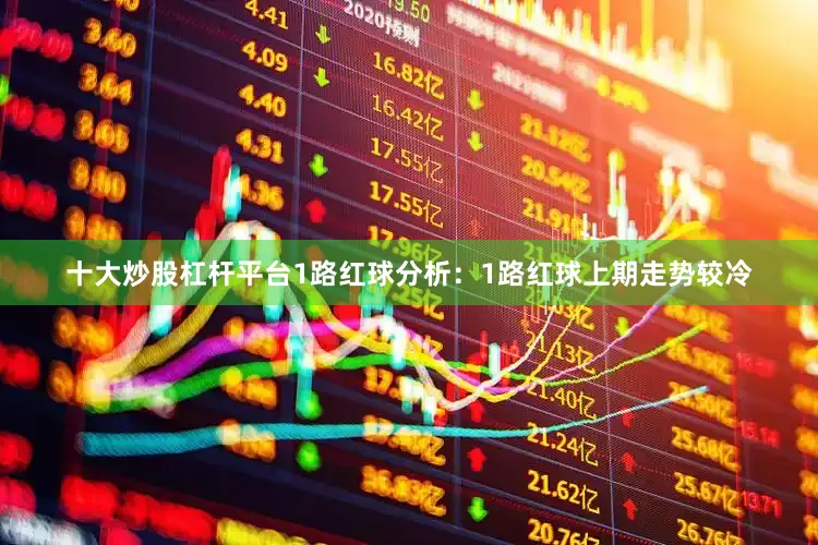 十大炒股杠杆平台　　1路红球分析：1路红球上期走势较冷