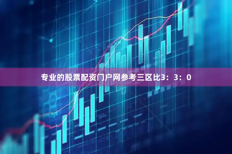 专业的股票配资门户网参考三区比3：3：0