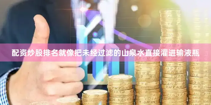 配资炒股排名就像把未经过滤的山泉水直接灌进输液瓶