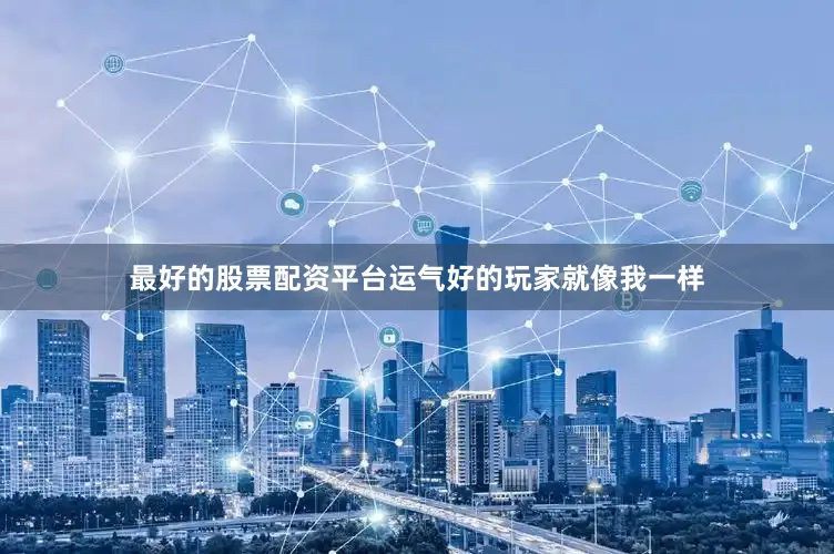最好的股票配资平台运气好的玩家就像我一样