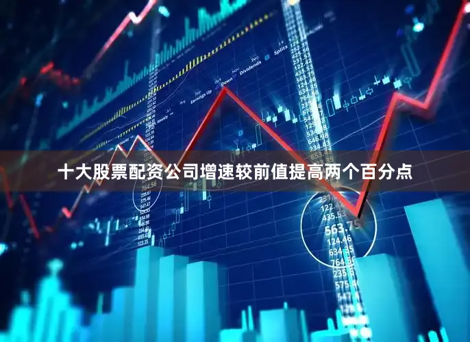 十大股票配资公司增速较前值提高两个百分点