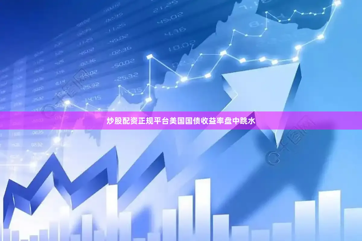 炒股配资正规平台美国国债收益率盘中跳水