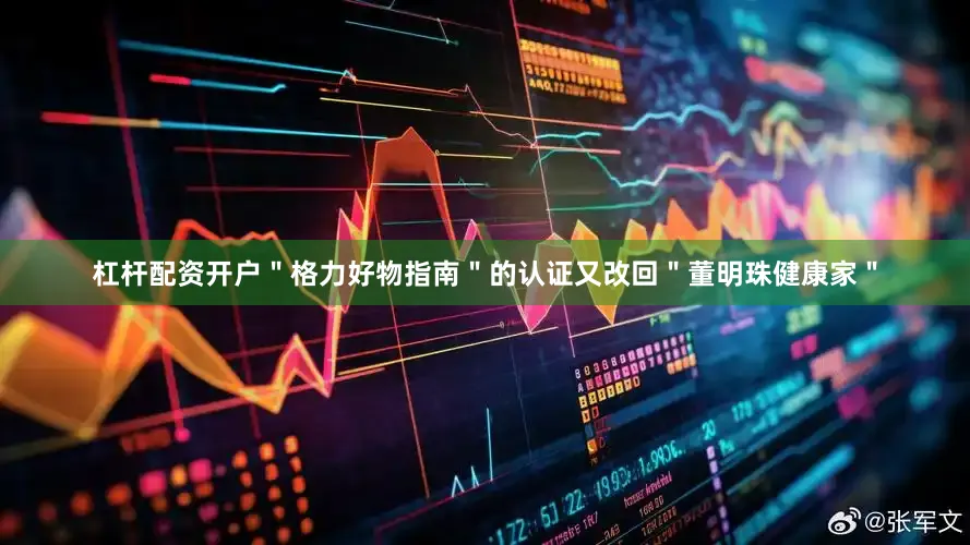 杠杆配资开户＂格力好物指南＂的认证又改回＂董明珠健康家＂
